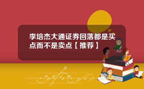 李培杰大通证券回落都是买点而不是卖点【推荐】