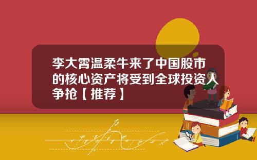 李大霄温柔牛来了中国股市的核心资产将受到全球投资人争抢【推荐】