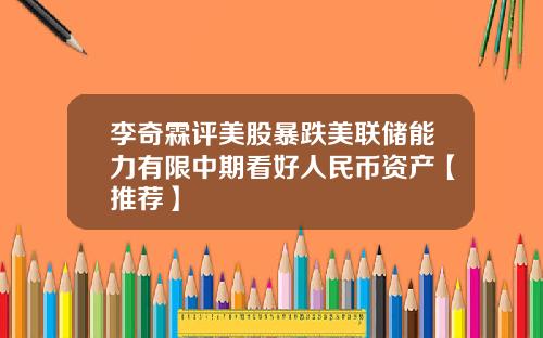 李奇霖评美股暴跌美联储能力有限中期看好人民币资产【推荐】