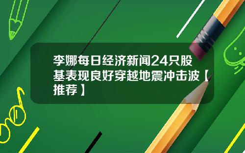 李娜每日经济新闻24只股基表现良好穿越地震冲击波【推荐】