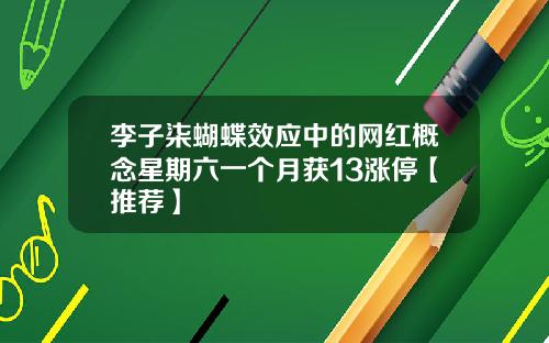 李子柒蝴蝶效应中的网红概念星期六一个月获13涨停【推荐】