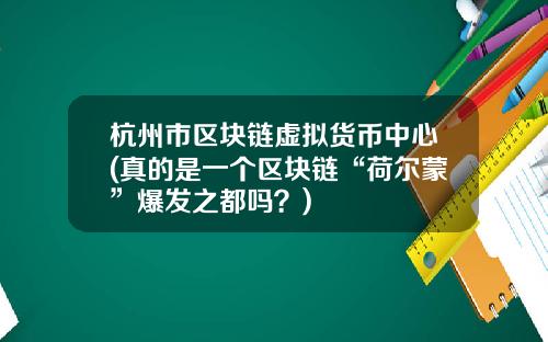 杭州市区块链虚拟货币中心(真的是一个区块链“荷尔蒙”爆发之都吗?)