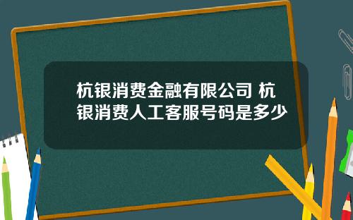 杭银消费金融有限公司 杭银消费人工客服号码是多少