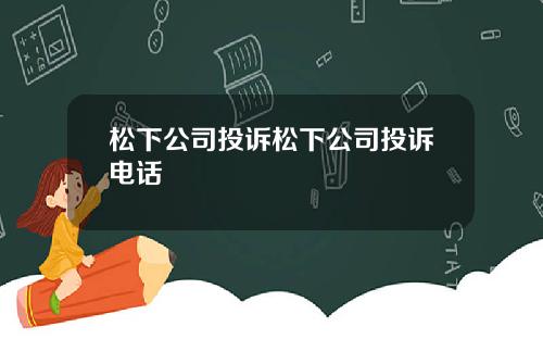 松下公司投诉松下公司投诉电话