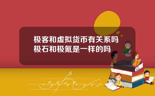 极客和虚拟货币有关系吗 极石和极氪是一样的吗
