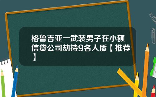 格鲁吉亚一武装男子在小额信贷公司劫持9名人质【推荐】