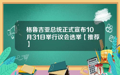 格鲁吉亚总统正式宣布10月31日举行议会选举【推荐】