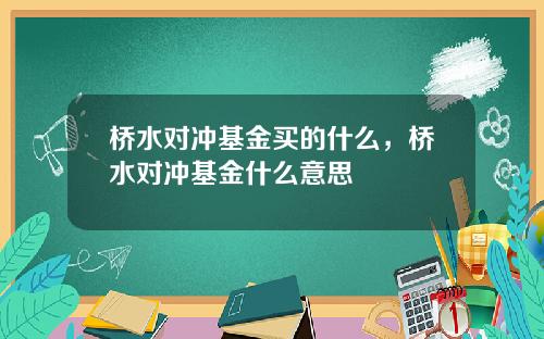 桥水对冲基金买的什么，桥水对冲基金什么意思