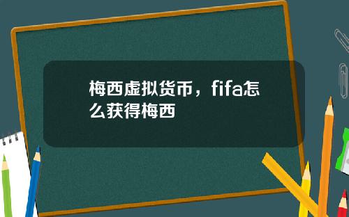 梅西虚拟货币，fifa怎么获得梅西