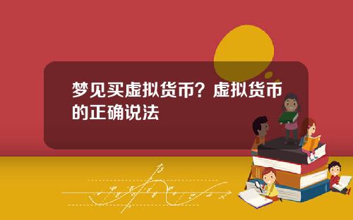 梦见买虚拟货币？虚拟货币的正确说法