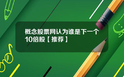 概念股票网认为谁是下一个10倍股【推荐】