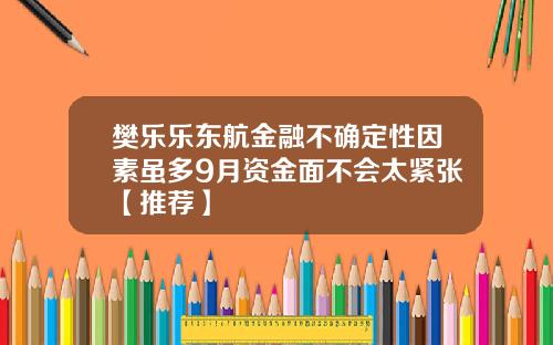 樊乐乐东航金融不确定性因素虽多9月资金面不会太紧张【推荐】