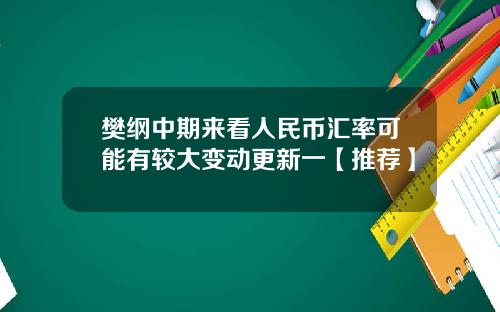 樊纲中期来看人民币汇率可能有较大变动更新一【推荐】