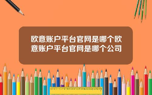 欧意账户平台官网是哪个欧意账户平台官网是哪个公司