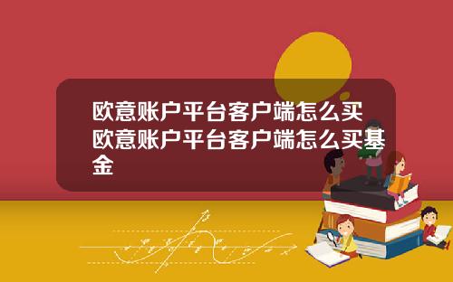 欧意账户平台客户端怎么买欧意账户平台客户端怎么买基金