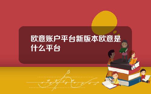 欧意账户平台新版本欧意是什么平台