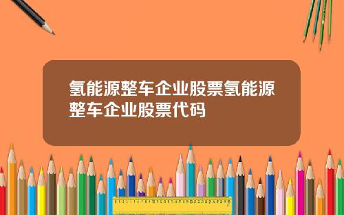 氢能源整车企业股票氢能源整车企业股票代码