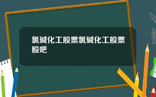 氯碱化工股票氯碱化工股票股吧