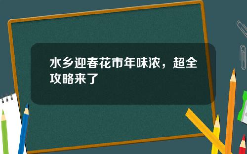 水乡迎春花市年味浓，超全攻略来了