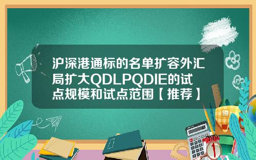 沪深港通标的名单扩容外汇局扩大QDLPQDIE的试点规模和试点范围【推荐】