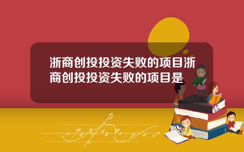 浙商创投投资失败的项目浙商创投投资失败的项目是