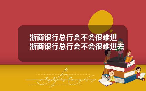 浙商银行总行会不会很难进浙商银行总行会不会很难进去