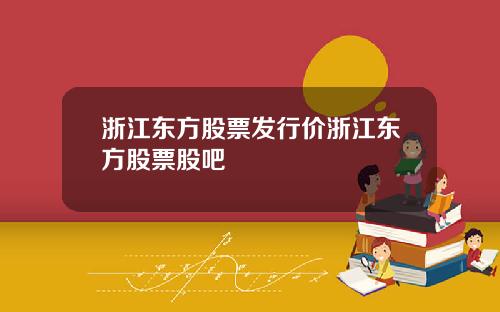 浙江东方股票发行价浙江东方股票股吧