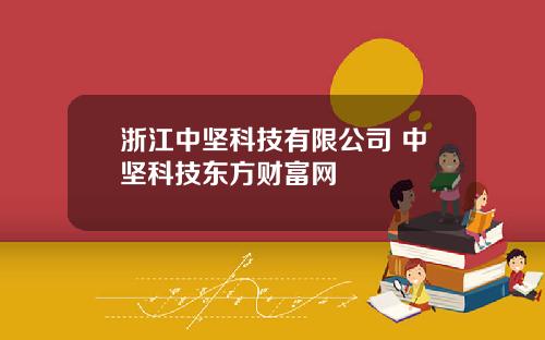 浙江中坚科技有限公司 中坚科技东方财富网