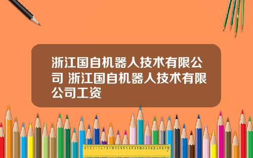 浙江国自机器人技术有限公司 浙江国自机器人技术有限公司工资