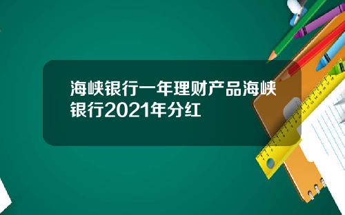 海峡银行一年理财产品海峡银行2021年分红