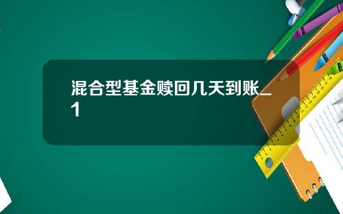混合型基金赎回几天到账_1