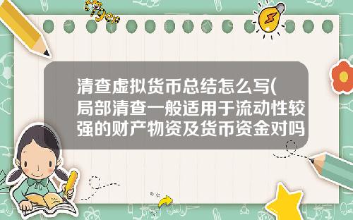 清查虚拟货币总结怎么写(局部清查一般适用于流动性较强的财产物资及货币资金对吗)