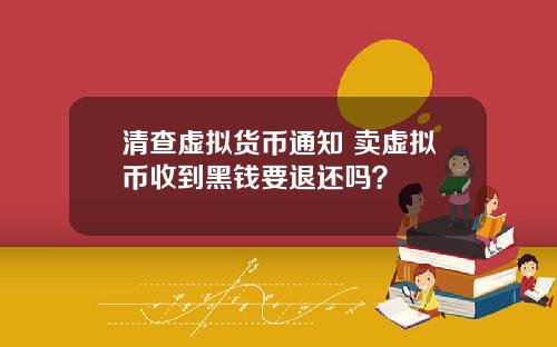 清查虚拟货币通知 卖虚拟币收到黑钱要退还吗？