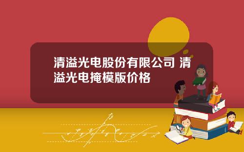 清溢光电股份有限公司 清溢光电掩模版价格
