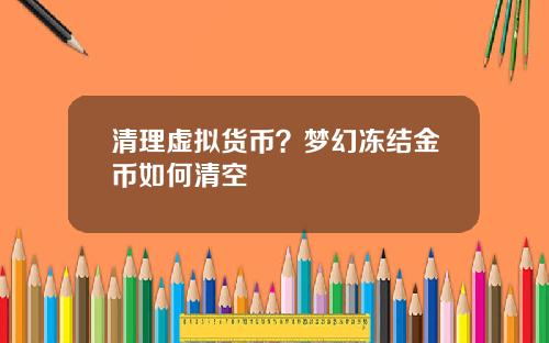 清理虚拟货币？梦幻冻结金币如何清空