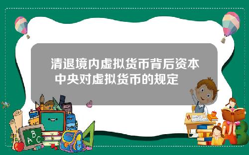 清退境内虚拟货币背后资本 中央对虚拟货币的规定