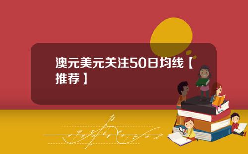 澳元美元关注50日均线【推荐】