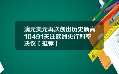 澳元美元再次创出历史新高10491关注欧洲央行利率决议【推荐】