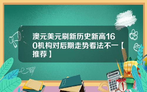 澳元美元刷新历史新高160机构对后期走势看法不一【推荐】