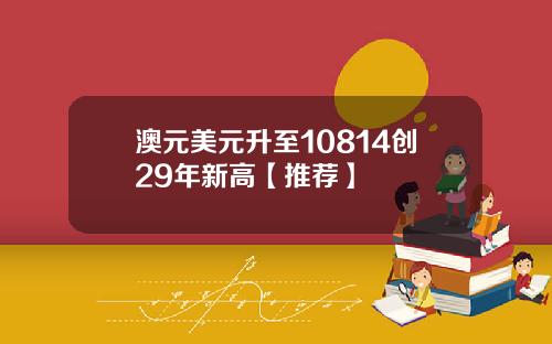 澳元美元升至10814创29年新高【推荐】