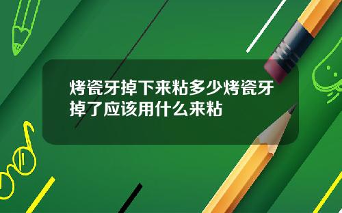 烤瓷牙掉下来粘多少烤瓷牙掉了应该用什么来粘