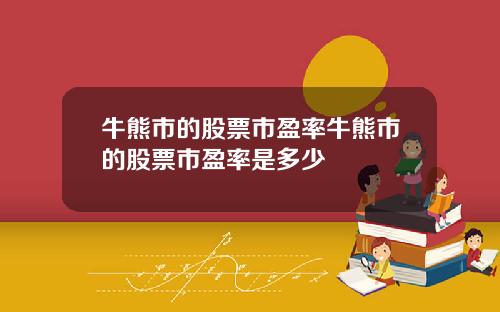 牛熊市的股票市盈率牛熊市的股票市盈率是多少