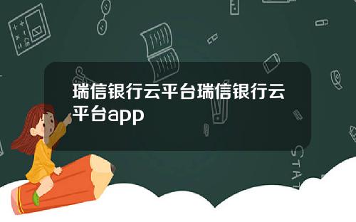 瑞信银行云平台瑞信银行云平台app