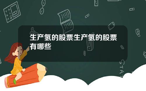 生产氢的股票生产氢的股票有哪些