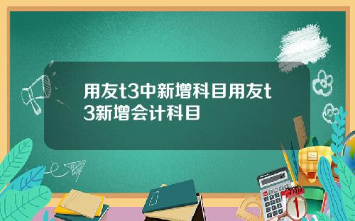 用友t3中新增科目用友t3新增会计科目