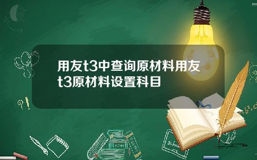 用友t3中查询原材料用友t3原材料设置科目