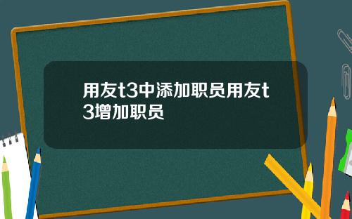 用友t3中添加职员用友t3增加职员