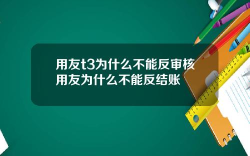 用友t3为什么不能反审核用友为什么不能反结账