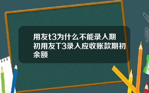 用友t3为什么不能录入期初用友T3录入应收账款期初余额