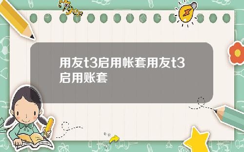 用友t3启用帐套用友t3启用账套